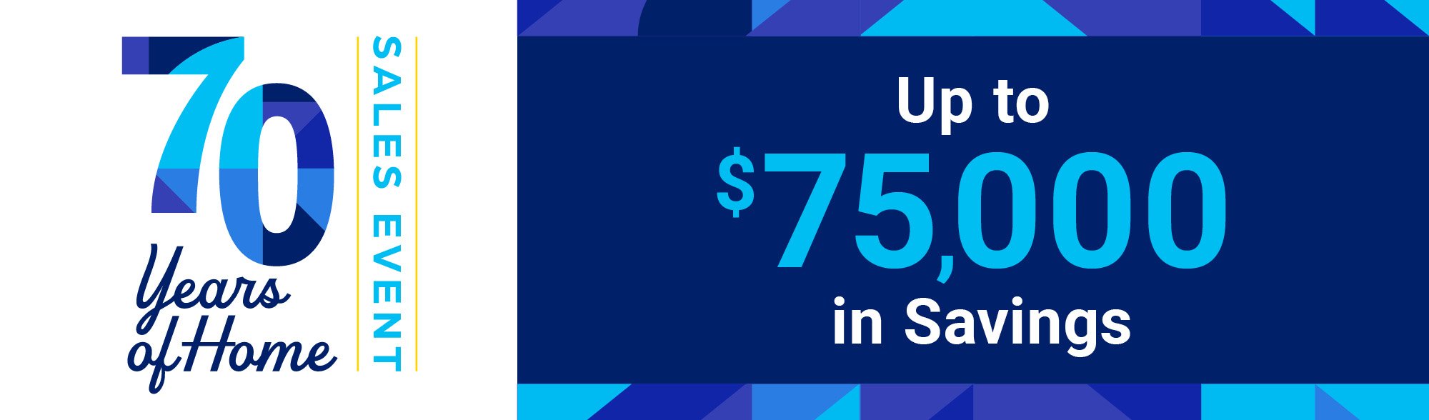 70 Years of Home Sales Event | Up to $75,000 in Savings